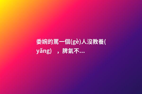 委婉的罵一個(gè)人沒教養(yǎng)，脾氣不好性子傲